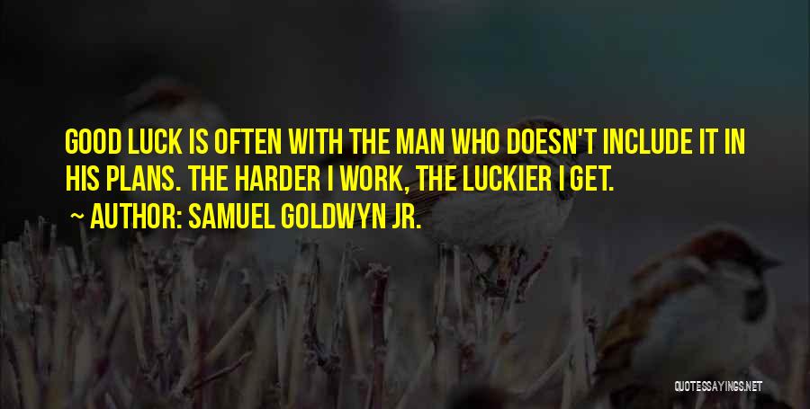 Samuel Goldwyn Jr. Quotes: Good Luck Is Often With The Man Who Doesn't Include It In His Plans. The Harder I Work, The Luckier