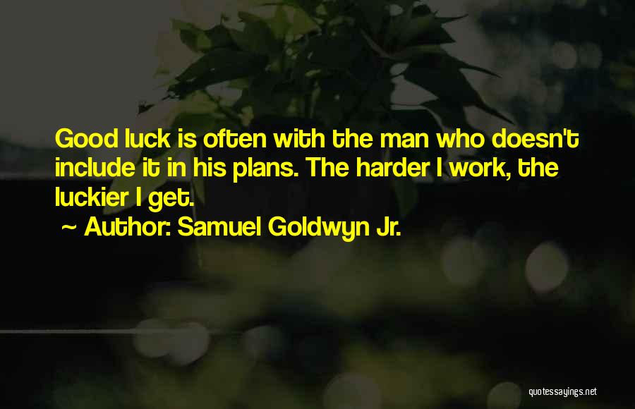 Samuel Goldwyn Jr. Quotes: Good Luck Is Often With The Man Who Doesn't Include It In His Plans. The Harder I Work, The Luckier