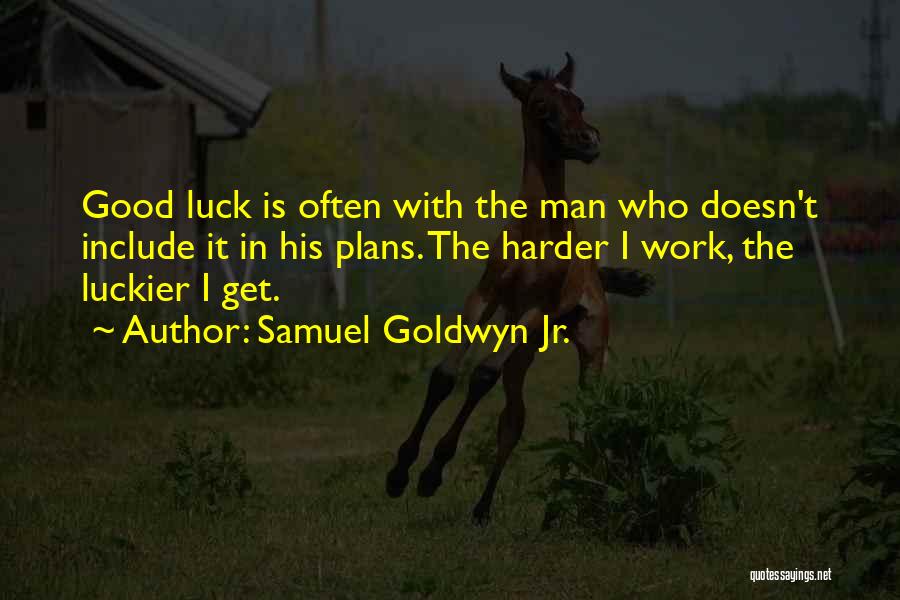 Samuel Goldwyn Jr. Quotes: Good Luck Is Often With The Man Who Doesn't Include It In His Plans. The Harder I Work, The Luckier