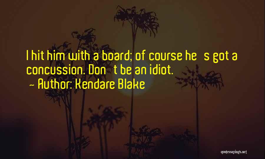 Kendare Blake Quotes: I Hit Him With A Board; Of Course He's Got A Concussion. Don't Be An Idiot.