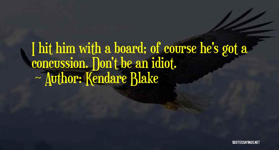 Kendare Blake Quotes: I Hit Him With A Board; Of Course He's Got A Concussion. Don't Be An Idiot.