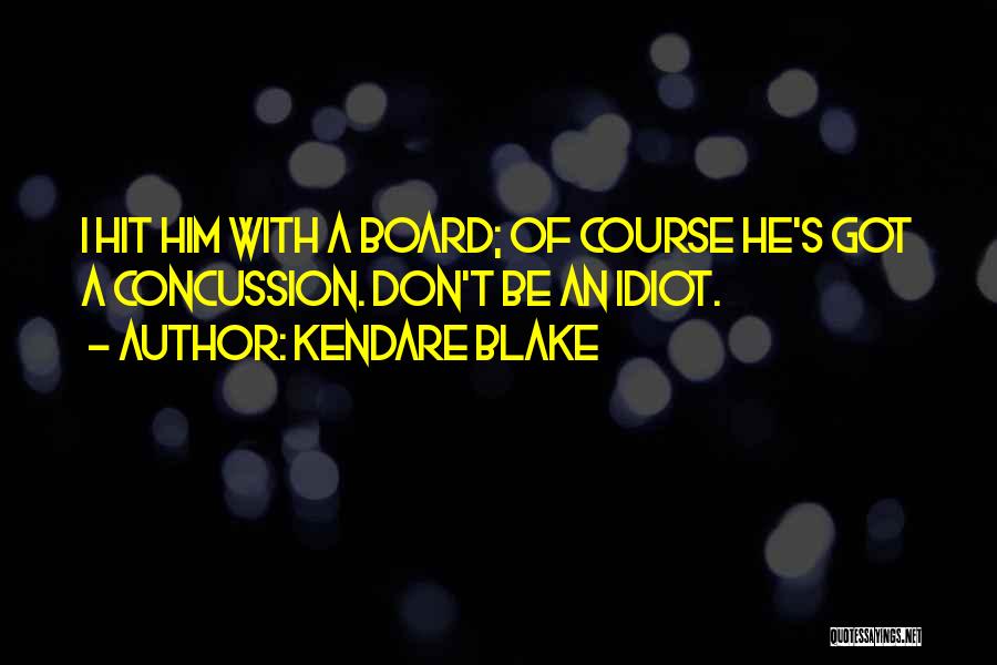 Kendare Blake Quotes: I Hit Him With A Board; Of Course He's Got A Concussion. Don't Be An Idiot.