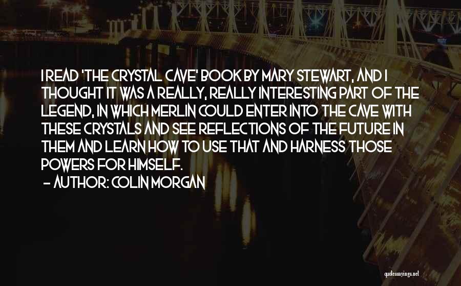 Colin Morgan Quotes: I Read 'the Crystal Cave' Book By Mary Stewart, And I Thought It Was A Really, Really Interesting Part Of