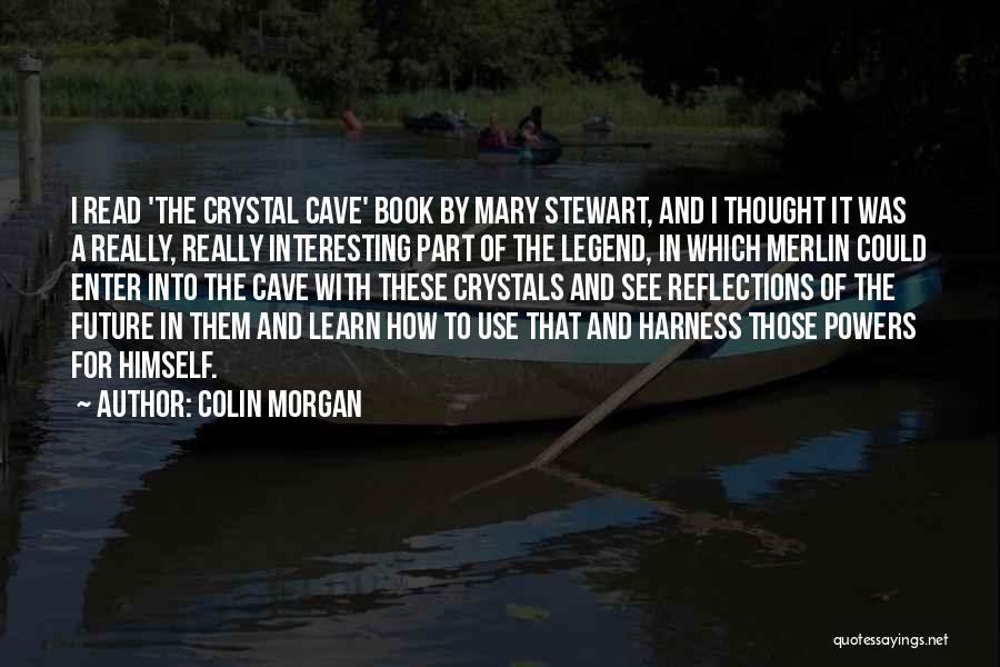 Colin Morgan Quotes: I Read 'the Crystal Cave' Book By Mary Stewart, And I Thought It Was A Really, Really Interesting Part Of
