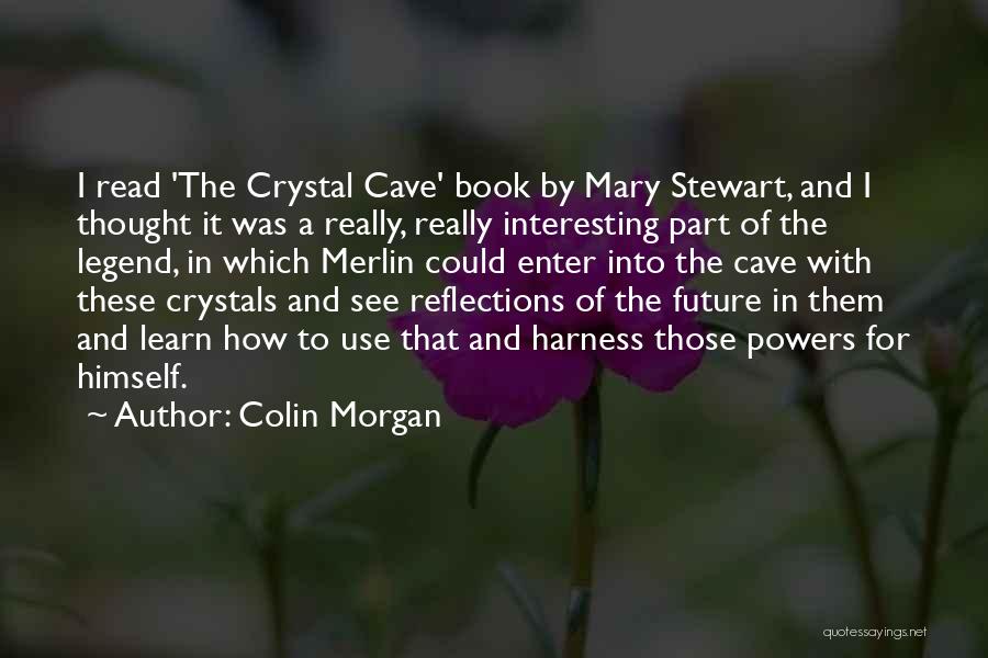 Colin Morgan Quotes: I Read 'the Crystal Cave' Book By Mary Stewart, And I Thought It Was A Really, Really Interesting Part Of