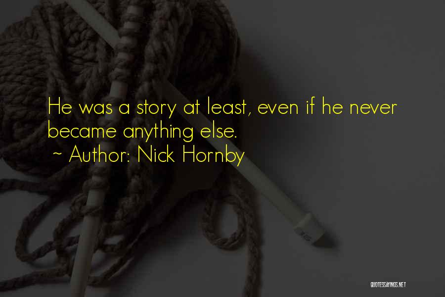 Nick Hornby Quotes: He Was A Story At Least, Even If He Never Became Anything Else.