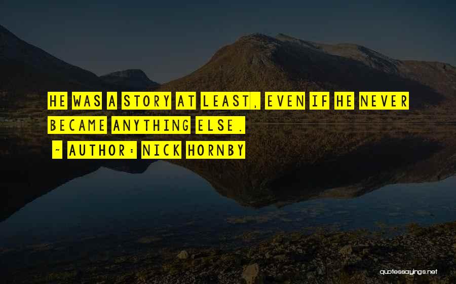 Nick Hornby Quotes: He Was A Story At Least, Even If He Never Became Anything Else.