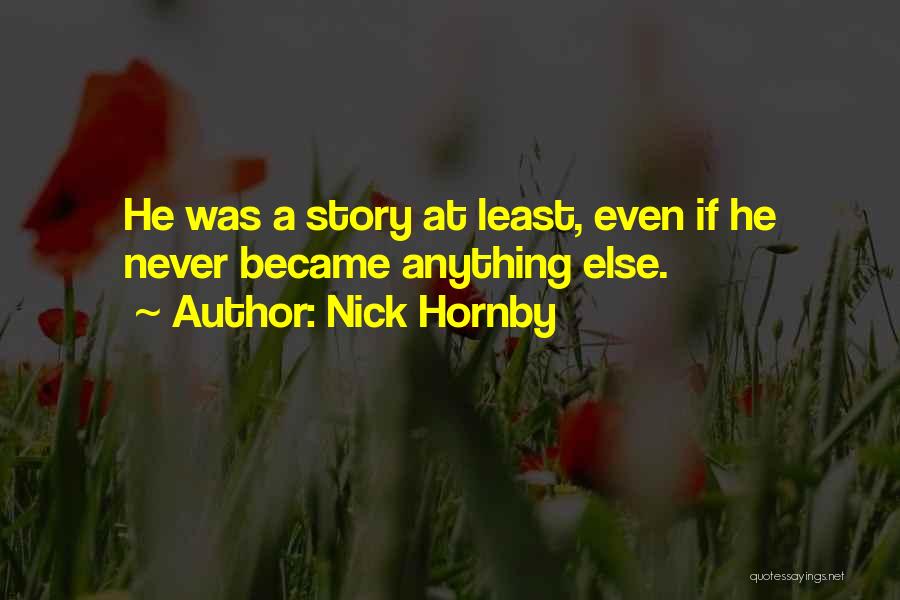 Nick Hornby Quotes: He Was A Story At Least, Even If He Never Became Anything Else.