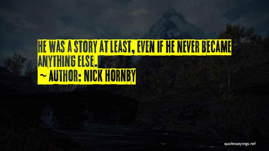 Nick Hornby Quotes: He Was A Story At Least, Even If He Never Became Anything Else.