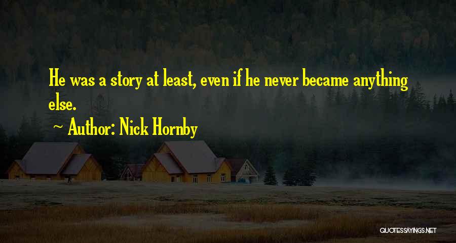 Nick Hornby Quotes: He Was A Story At Least, Even If He Never Became Anything Else.