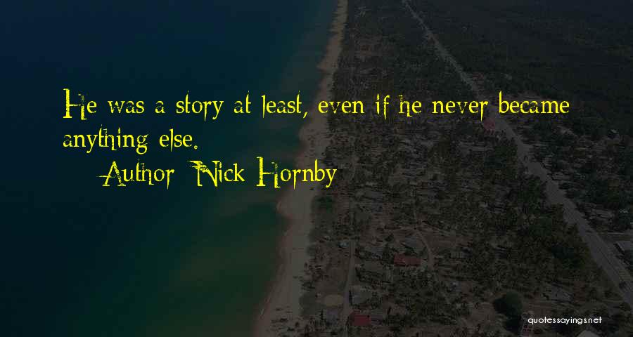 Nick Hornby Quotes: He Was A Story At Least, Even If He Never Became Anything Else.