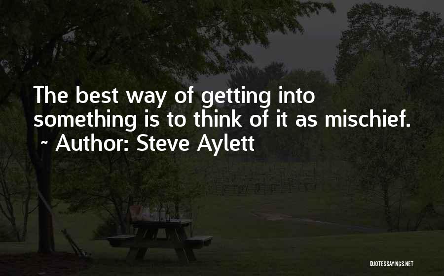 Steve Aylett Quotes: The Best Way Of Getting Into Something Is To Think Of It As Mischief.