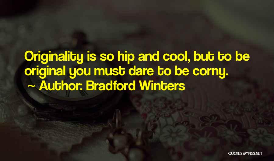 Bradford Winters Quotes: Originality Is So Hip And Cool, But To Be Original You Must Dare To Be Corny.