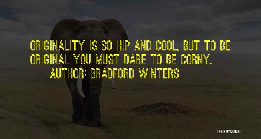 Bradford Winters Quotes: Originality Is So Hip And Cool, But To Be Original You Must Dare To Be Corny.