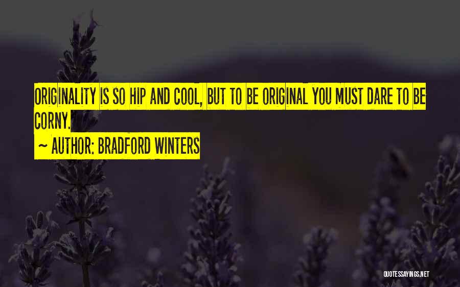 Bradford Winters Quotes: Originality Is So Hip And Cool, But To Be Original You Must Dare To Be Corny.