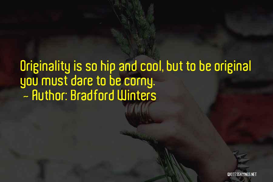 Bradford Winters Quotes: Originality Is So Hip And Cool, But To Be Original You Must Dare To Be Corny.