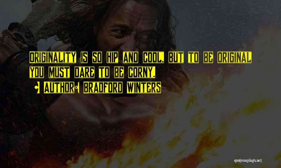 Bradford Winters Quotes: Originality Is So Hip And Cool, But To Be Original You Must Dare To Be Corny.