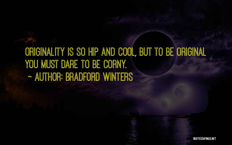 Bradford Winters Quotes: Originality Is So Hip And Cool, But To Be Original You Must Dare To Be Corny.