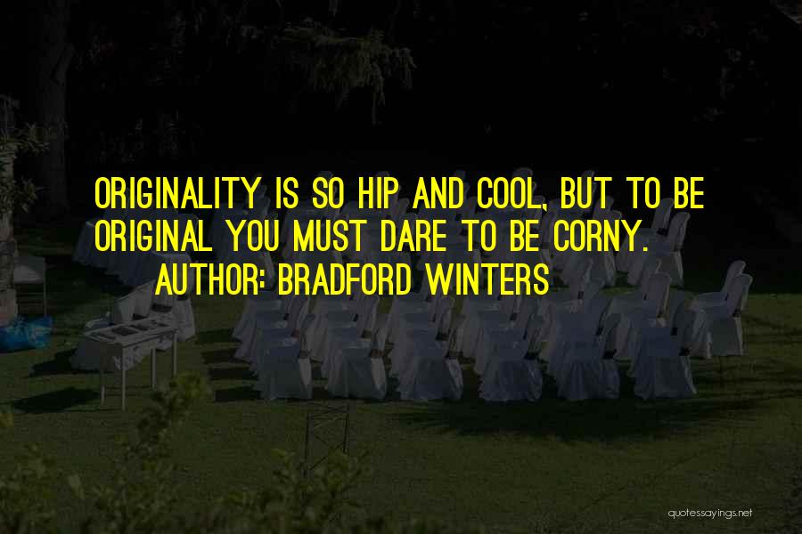 Bradford Winters Quotes: Originality Is So Hip And Cool, But To Be Original You Must Dare To Be Corny.