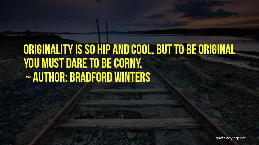Bradford Winters Quotes: Originality Is So Hip And Cool, But To Be Original You Must Dare To Be Corny.