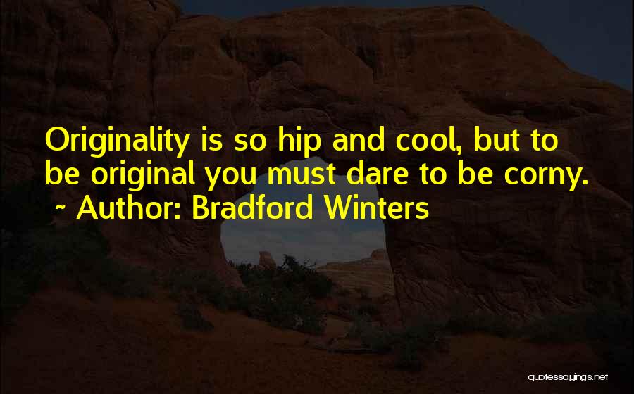 Bradford Winters Quotes: Originality Is So Hip And Cool, But To Be Original You Must Dare To Be Corny.