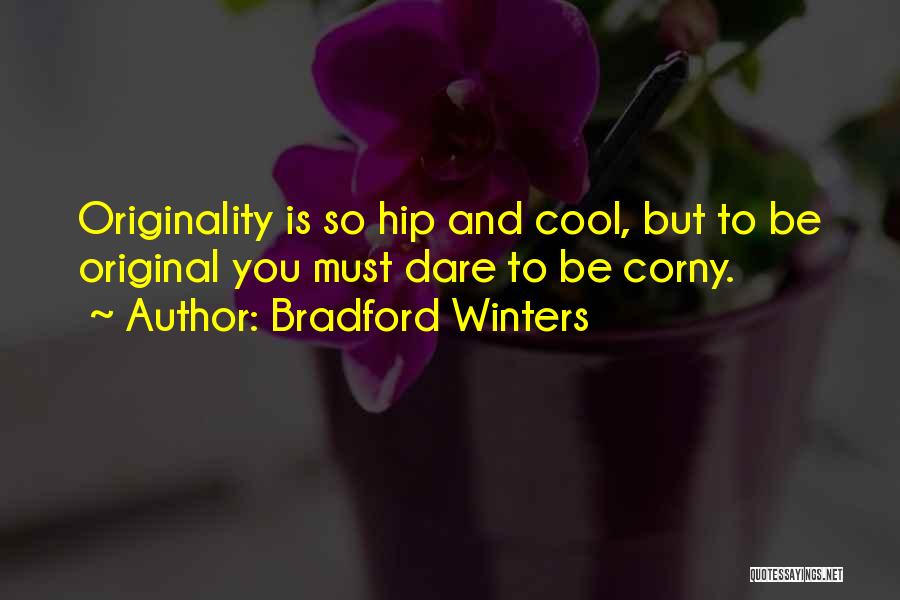 Bradford Winters Quotes: Originality Is So Hip And Cool, But To Be Original You Must Dare To Be Corny.