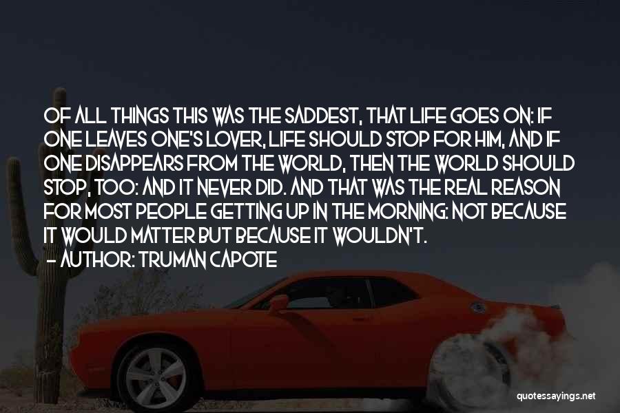 Truman Capote Quotes: Of All Things This Was The Saddest, That Life Goes On: If One Leaves One's Lover, Life Should Stop For