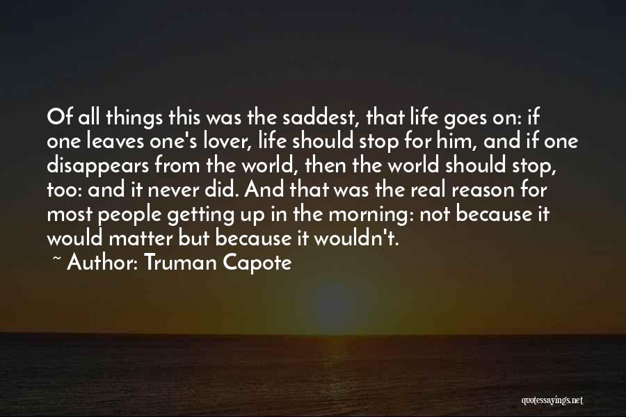 Truman Capote Quotes: Of All Things This Was The Saddest, That Life Goes On: If One Leaves One's Lover, Life Should Stop For