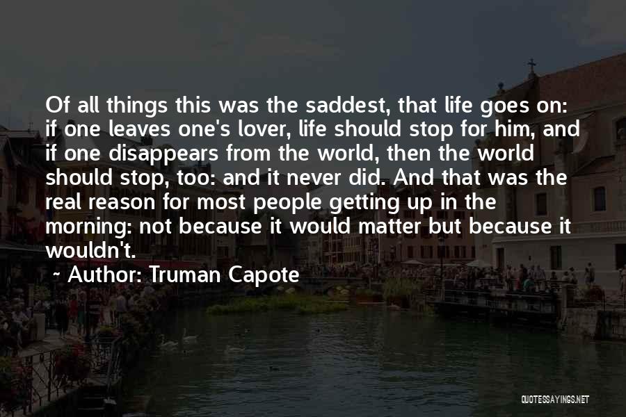 Truman Capote Quotes: Of All Things This Was The Saddest, That Life Goes On: If One Leaves One's Lover, Life Should Stop For