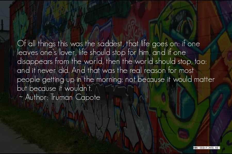 Truman Capote Quotes: Of All Things This Was The Saddest, That Life Goes On: If One Leaves One's Lover, Life Should Stop For