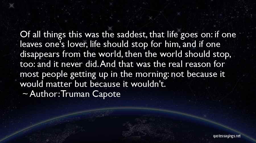 Truman Capote Quotes: Of All Things This Was The Saddest, That Life Goes On: If One Leaves One's Lover, Life Should Stop For