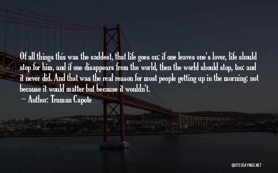 Truman Capote Quotes: Of All Things This Was The Saddest, That Life Goes On: If One Leaves One's Lover, Life Should Stop For