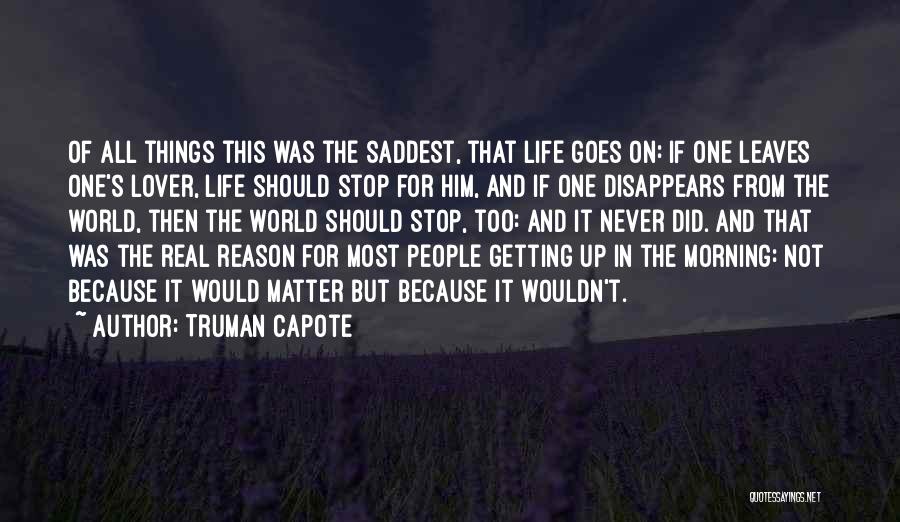 Truman Capote Quotes: Of All Things This Was The Saddest, That Life Goes On: If One Leaves One's Lover, Life Should Stop For