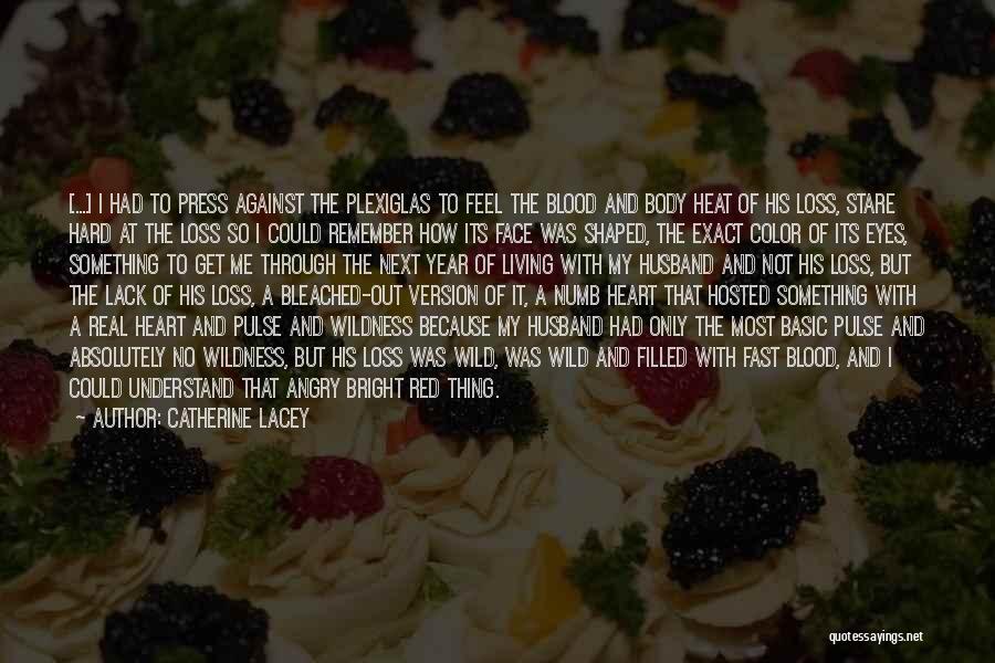 Catherine Lacey Quotes: [...] I Had To Press Against The Plexiglas To Feel The Blood And Body Heat Of His Loss, Stare Hard