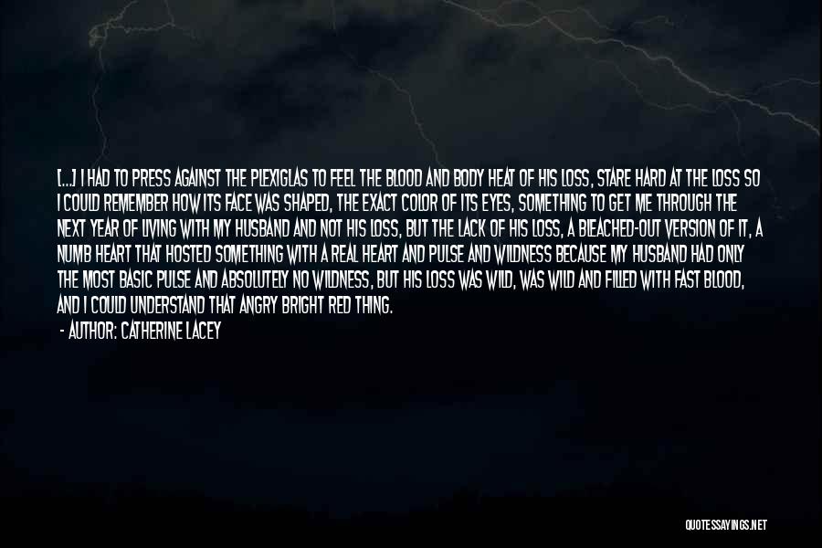 Catherine Lacey Quotes: [...] I Had To Press Against The Plexiglas To Feel The Blood And Body Heat Of His Loss, Stare Hard