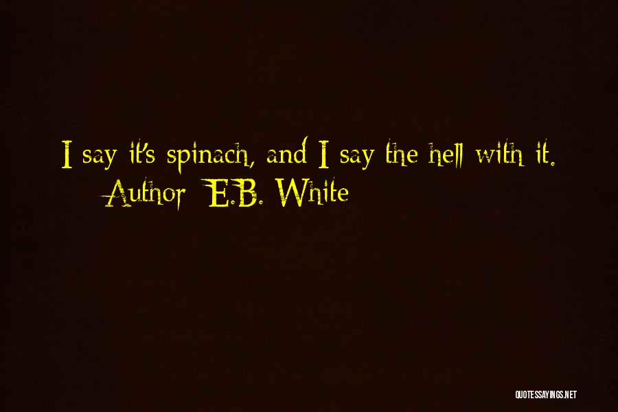 E.B. White Quotes: I Say It's Spinach, And I Say The Hell With It.