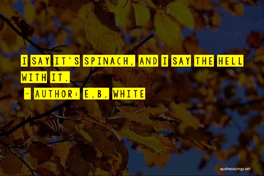 E.B. White Quotes: I Say It's Spinach, And I Say The Hell With It.