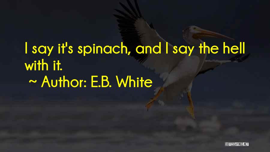 E.B. White Quotes: I Say It's Spinach, And I Say The Hell With It.
