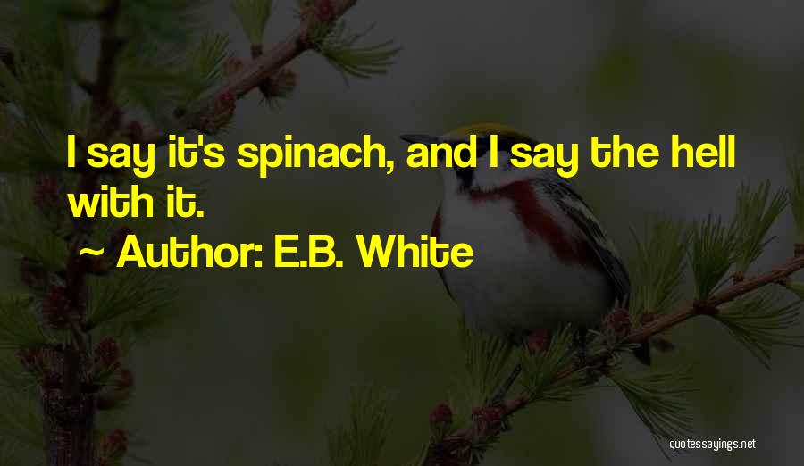 E.B. White Quotes: I Say It's Spinach, And I Say The Hell With It.