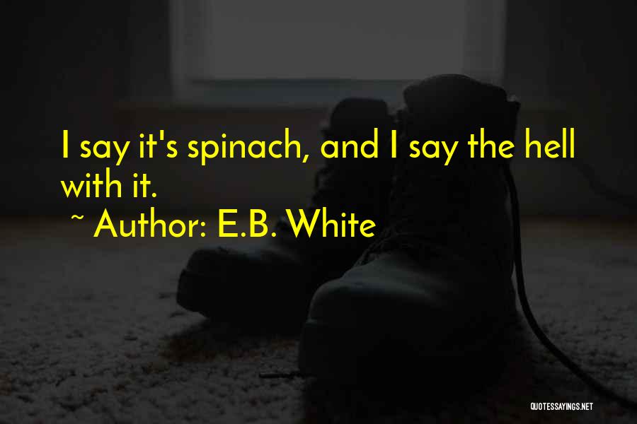 E.B. White Quotes: I Say It's Spinach, And I Say The Hell With It.