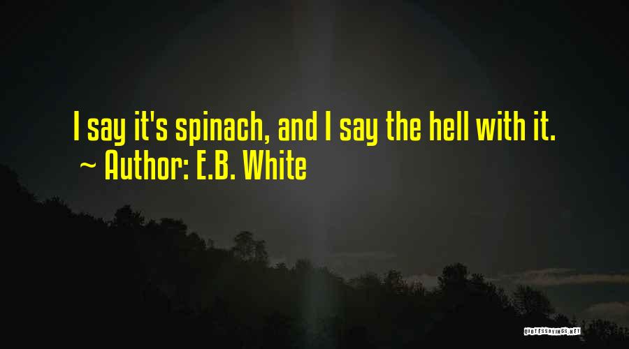 E.B. White Quotes: I Say It's Spinach, And I Say The Hell With It.