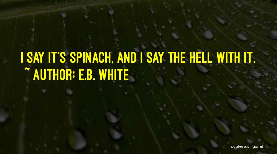 E.B. White Quotes: I Say It's Spinach, And I Say The Hell With It.