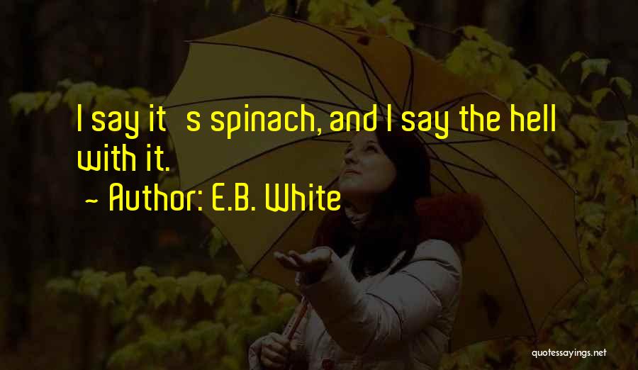 E.B. White Quotes: I Say It's Spinach, And I Say The Hell With It.