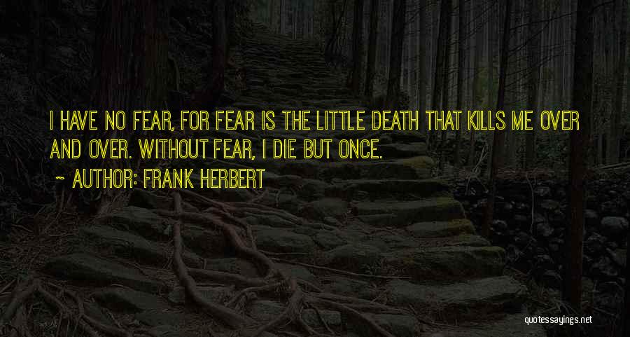 Frank Herbert Quotes: I Have No Fear, For Fear Is The Little Death That Kills Me Over And Over. Without Fear, I Die
