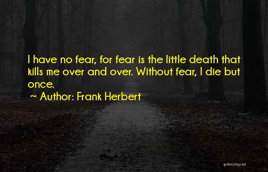 Frank Herbert Quotes: I Have No Fear, For Fear Is The Little Death That Kills Me Over And Over. Without Fear, I Die