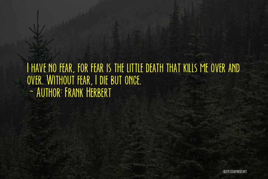 Frank Herbert Quotes: I Have No Fear, For Fear Is The Little Death That Kills Me Over And Over. Without Fear, I Die