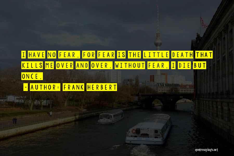 Frank Herbert Quotes: I Have No Fear, For Fear Is The Little Death That Kills Me Over And Over. Without Fear, I Die