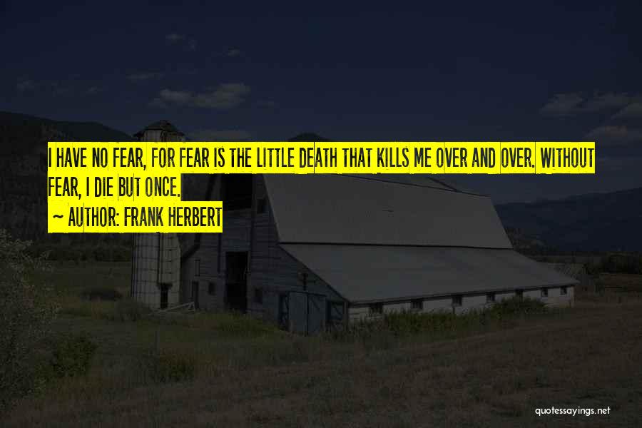 Frank Herbert Quotes: I Have No Fear, For Fear Is The Little Death That Kills Me Over And Over. Without Fear, I Die