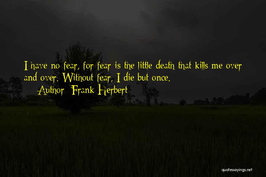Frank Herbert Quotes: I Have No Fear, For Fear Is The Little Death That Kills Me Over And Over. Without Fear, I Die