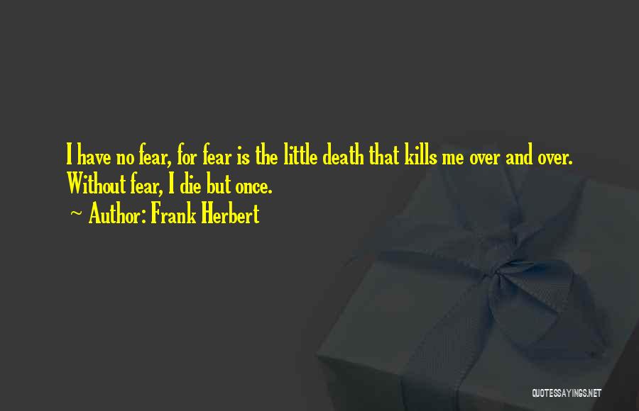 Frank Herbert Quotes: I Have No Fear, For Fear Is The Little Death That Kills Me Over And Over. Without Fear, I Die